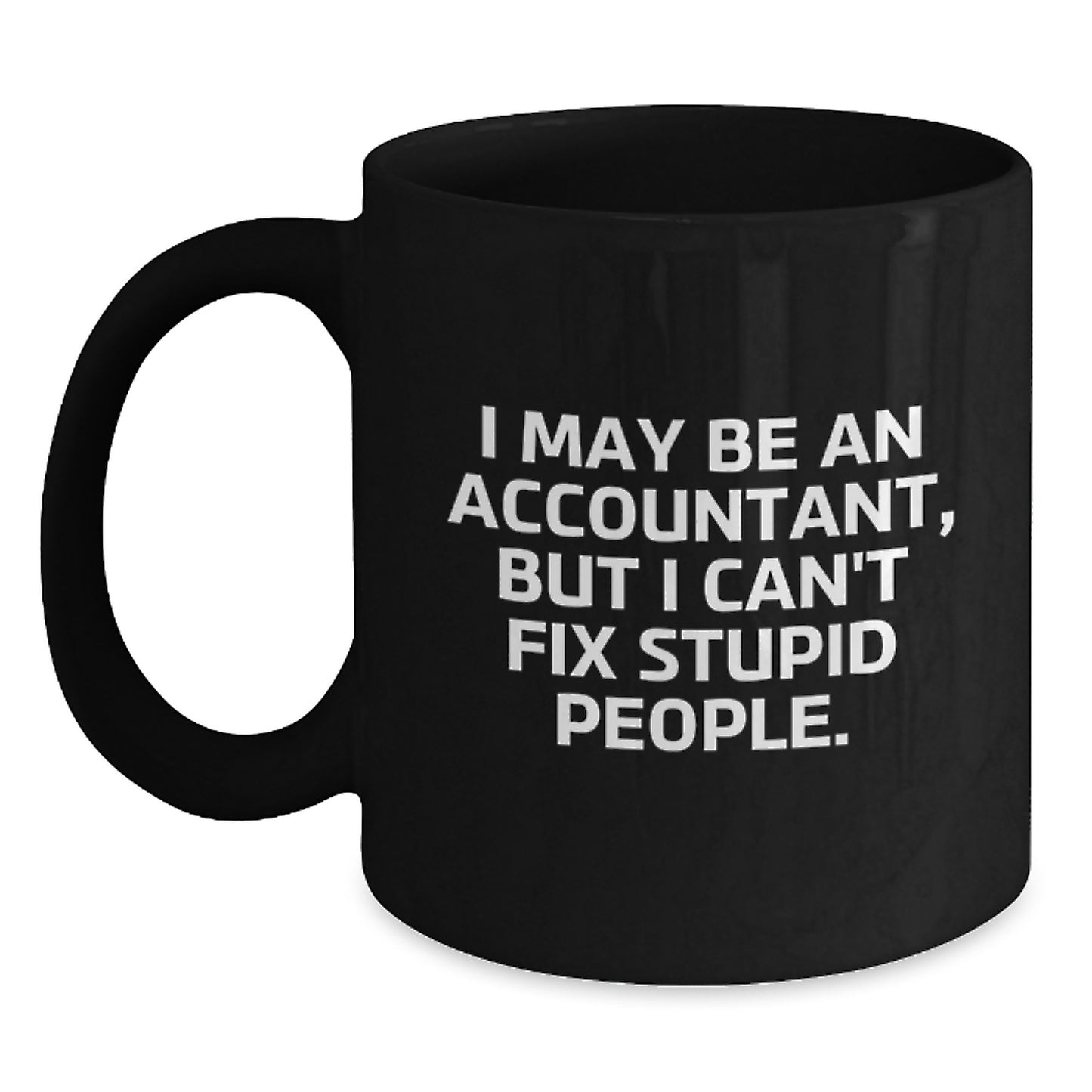 Funny Accountant Gifts for Men and Women - I May Be An Accountant, But I Can't Fix Stupid People. Black Coffee Mug for Graduation Unique Gifts - Main