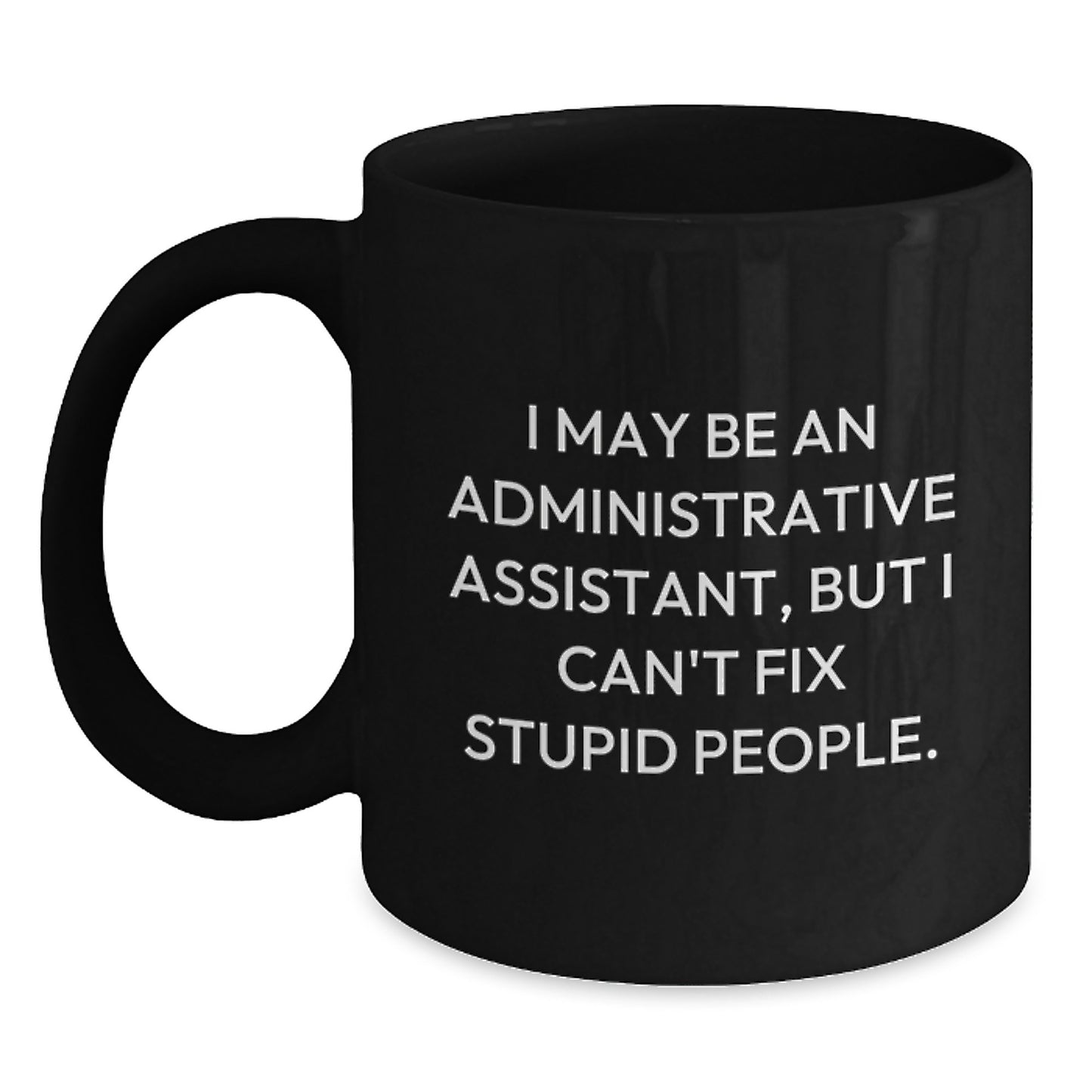 Funny Administrative Assistant Gifts for Men - Birthday Unique Gifts from Coworkers, Black Coffee Mug, 'I May Be An Administrative Assistant, But I Can't Fix Stupid People.' - Main