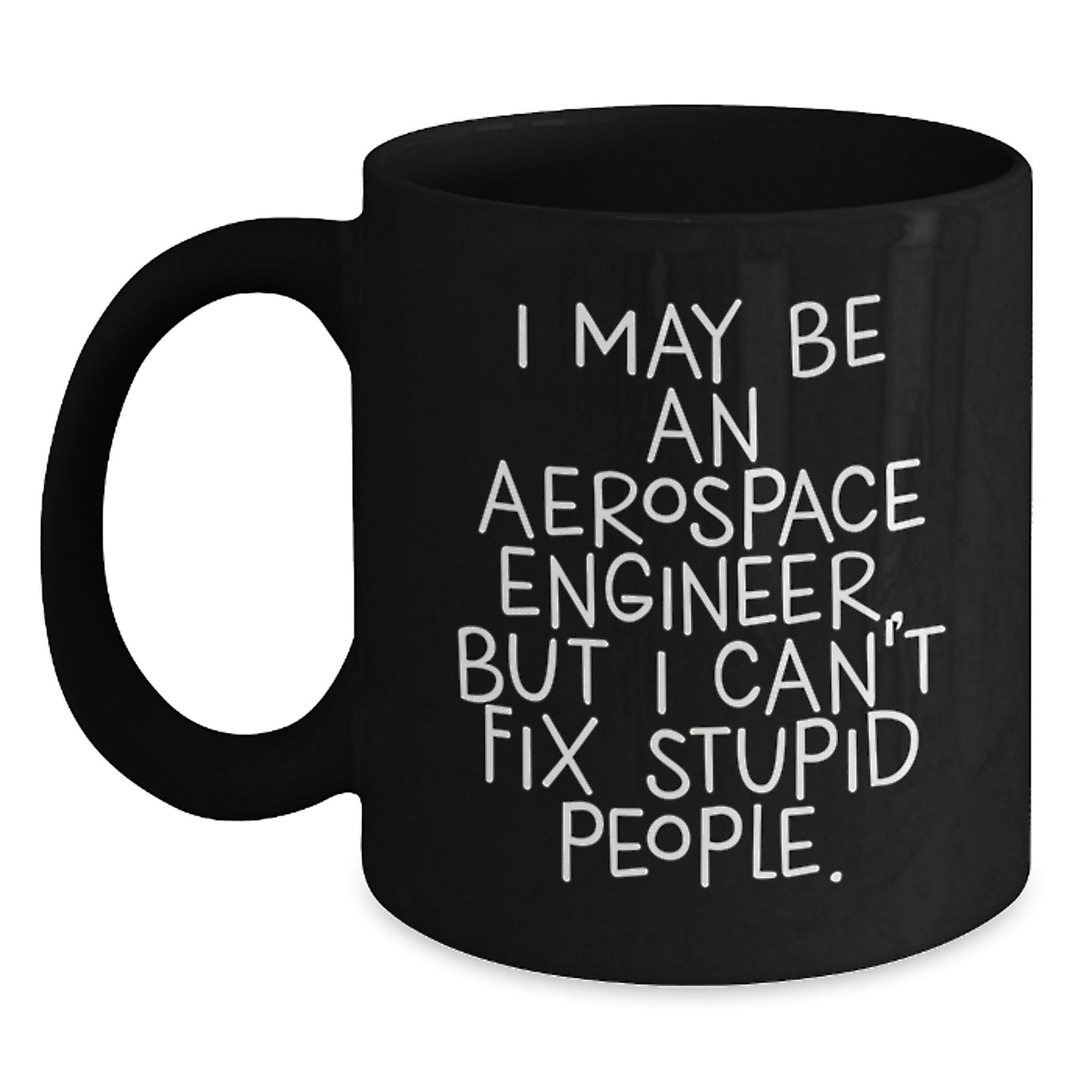 Funny Aerospace Engineer Gifts for Him - I May Be An Aerospace Engineer, But I Can't Fix Stupid People. Black Coffee Mug from Friends - Main