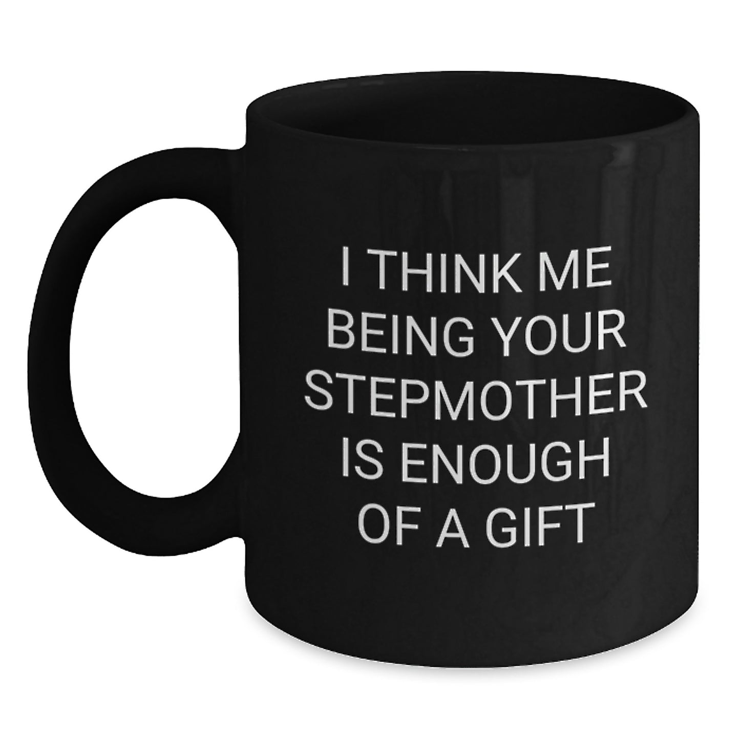 Funny Stepmother Gifts from Men to Stepmom, Unique Black Coffee Mug for Graduation Celebration, I Think Me Being Your Stepmom Is Enough Of A Gift - Main