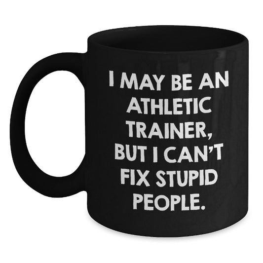 Funny Gifts from Friends to Athletic Trainer Men - I May Be An Athletic Trainer, But I Can't Fix Stupid People. Black Coffee Mug for Graduation Unique Gifts - Main