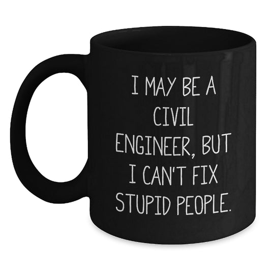 Civil Engineer Funny Mugs Gifts from Men to Friends on Valentine's - I May Be A Civil Engineer, But I Can't Fix Stupid People. - Main