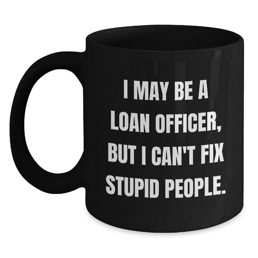 Gifts from Men for Loan Officers - Funny Graduation Unique Gifts - Black Coffee Mug with I May Be A Loan Officer, But I Can't Fix Stupid People. - Main