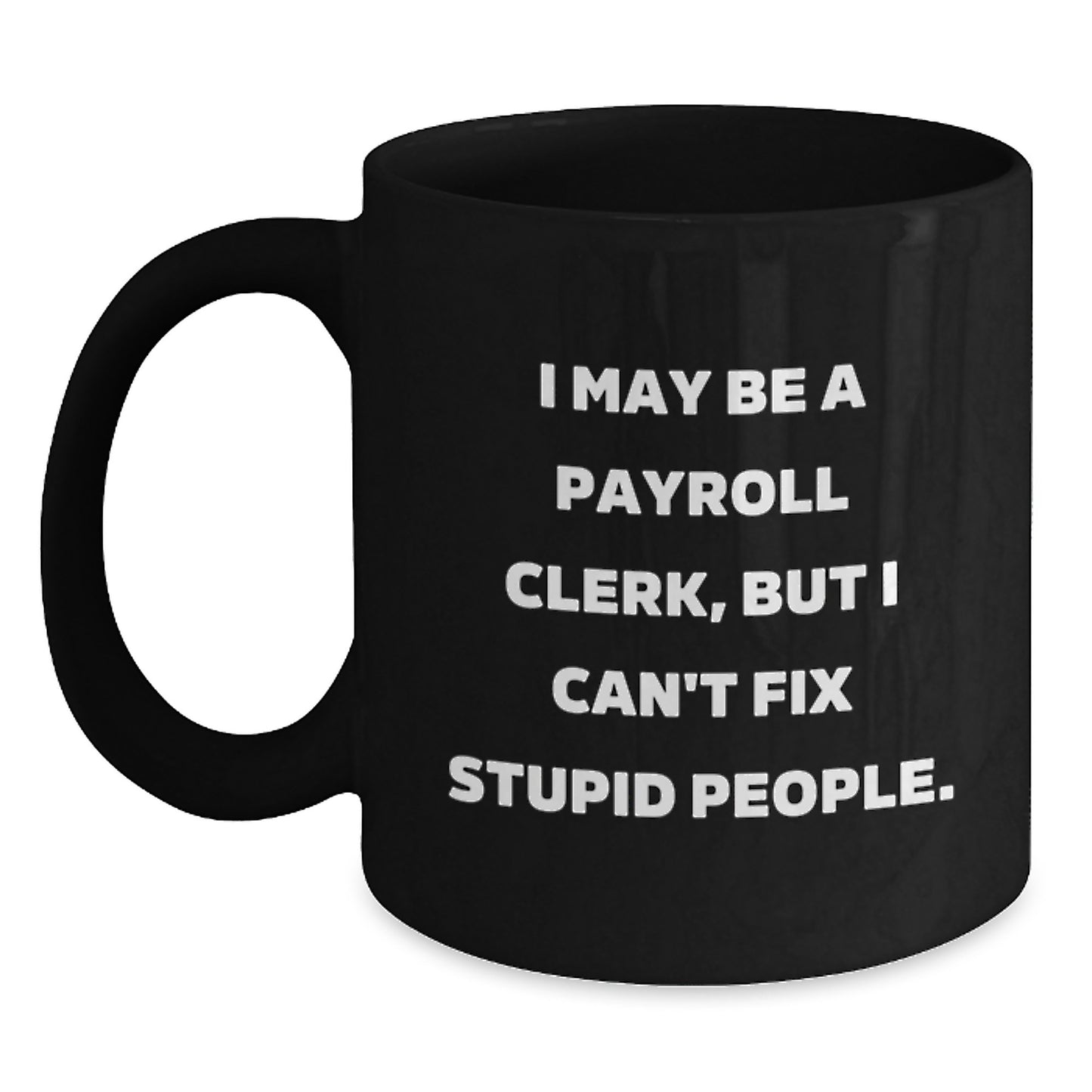 Funny Payroll Clerk Gifts, Graduation Unique Mugs, Black Coffee Mug, 'I May Be A Payroll Clerk, But I Can't Fix Stupid People' Quote Gifts for Payroll Clerks from Friends, Coworkers, Family - Main