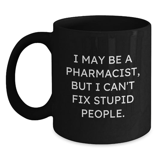 Funny Pharmacist Gifts for Mom - I May Be A Pharmacist, But I Can't Fix Stupid People. Black Coffee Mug, Gifts from Family to Pharmacist - Main