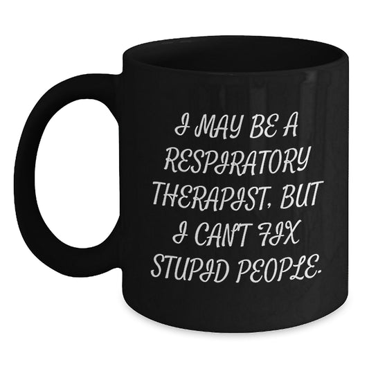 Funny Gift for Respiratory Therapist, Mother's Day Unique, Black Coffee Mug - I May Be A Respiratory Therapist, But I Can't Fix Stupid People. - Main