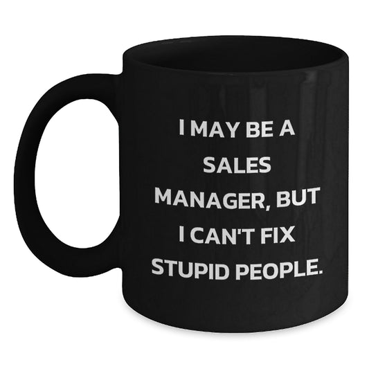 Funny Sales Manager Gifts for Men - I May Be A Sales Manager, But I Can't Fix Stupid People. Black Coffee Mug Gifts from Husband to Sales Manager on Mother's Day - Main