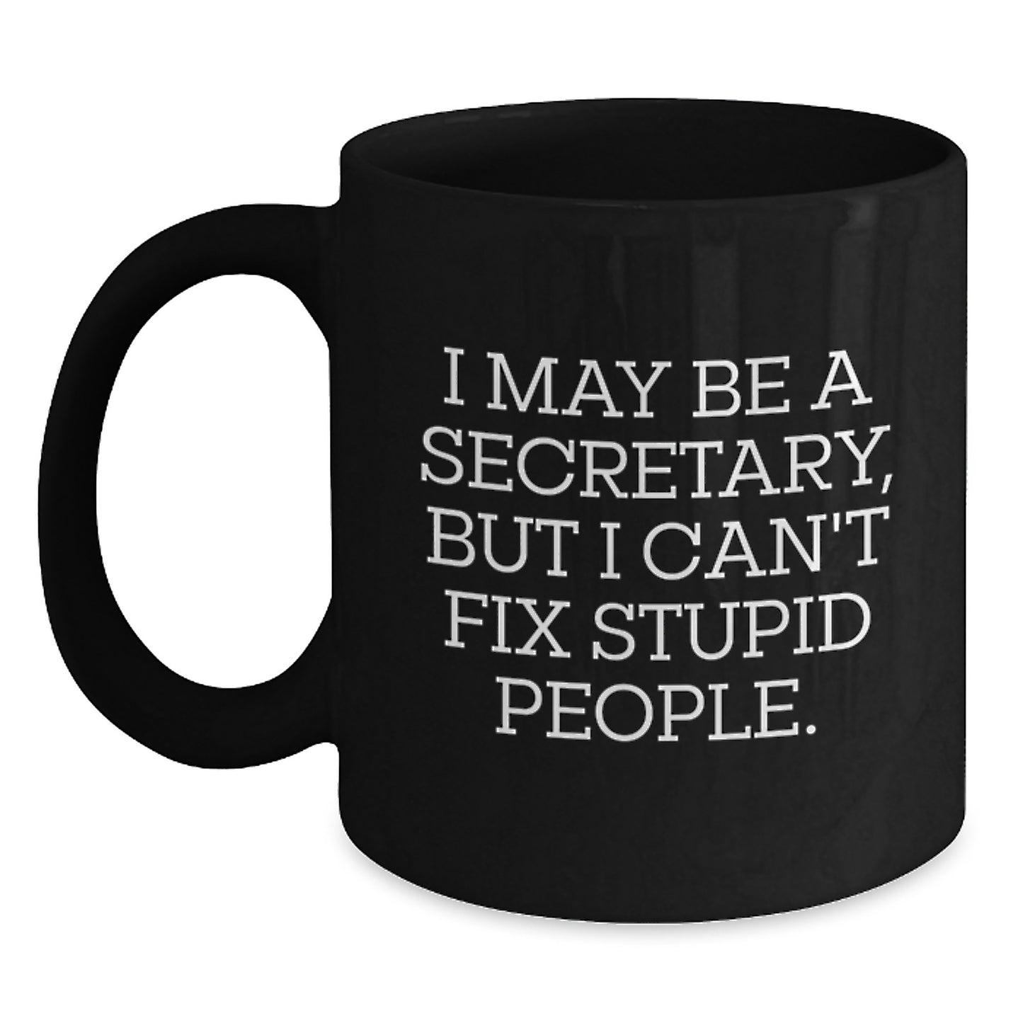Funny Secretary Gifts from Friends for Graduation Unique Black Coffee Mugs - I May Be A Secretary, But I Can't Fix Stupid People. Quote Ceramic Mug - 11oz or 15oz Capacity - Main