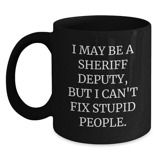 Funny Sheriff Deputy Gifts for Friends from Men - I May Be A Sheriff Deputy, But I Can't Fix Stupid People. Black Coffee Mug for Graduation Unique Gifts - Main