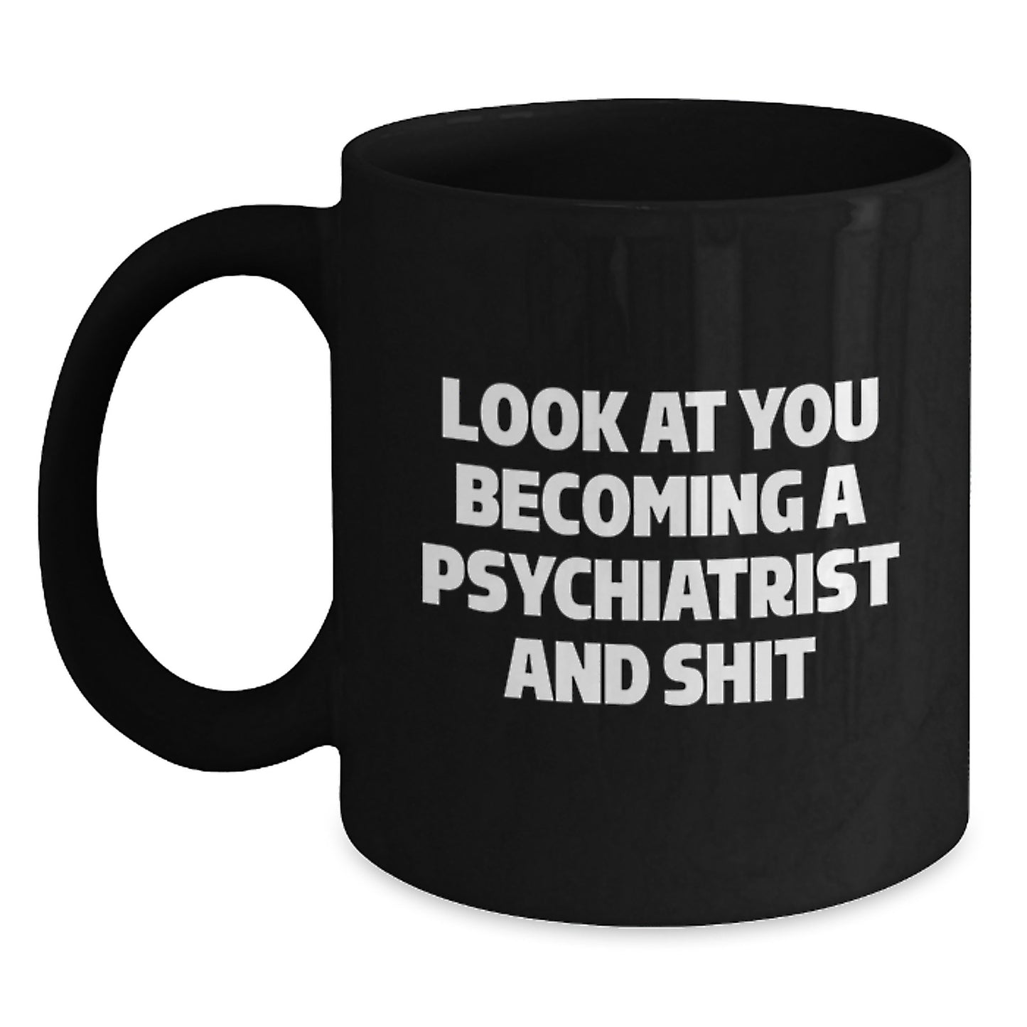 Psychiatrist Graduation Unique Gifts from Men to Psychiatrist Friends - Funny Look At You Becoming A Psychiatrist And Shit Black Coffee Mug - Main