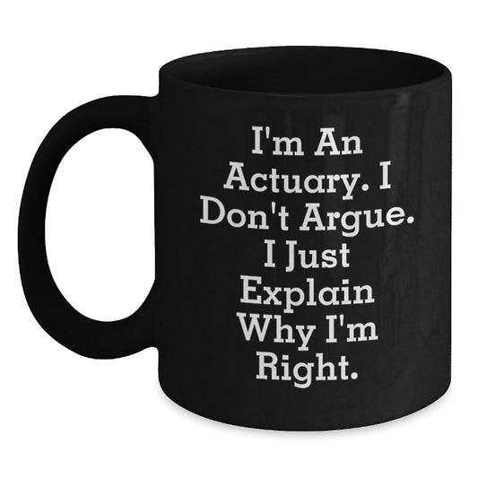 Funny Actuary Gifts for Men, Black Coffee Mug, Unique Christmas Memorable Presents from Coworkers, Friends, Family - 'I'm An Actuary. I Don't Argue. I Just Explain Why I'm Right.' - Main