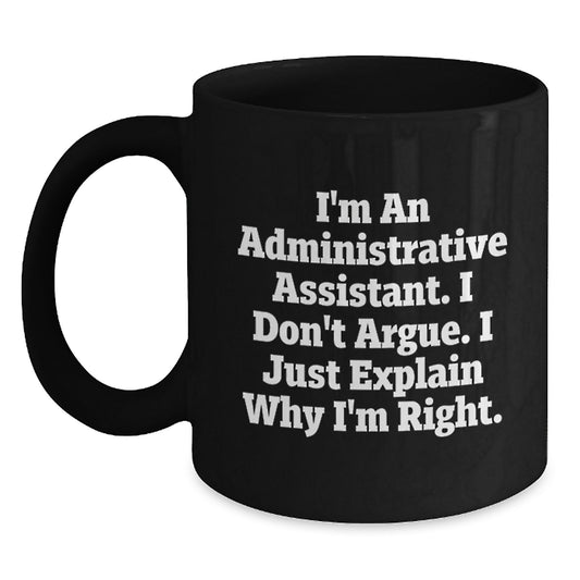 Funny Administrative Assistant Gifts for Mom, Black Coffee Mug, I'm An Administrative Assistant. I Don't Argue. I Just Explain Why I'm Right. Gifts from Family, Perfect for Mom on Mother's Day - Main