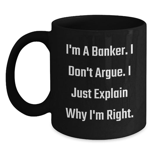 Funny Banker Gifts, Christmas Unique Mugs for Men, Women, Friends, Coworkers, Family - Banker Coffee Mug - 'I'm A Banker. I Don't Argue. I Just Explain Why I'm Right.' - Main