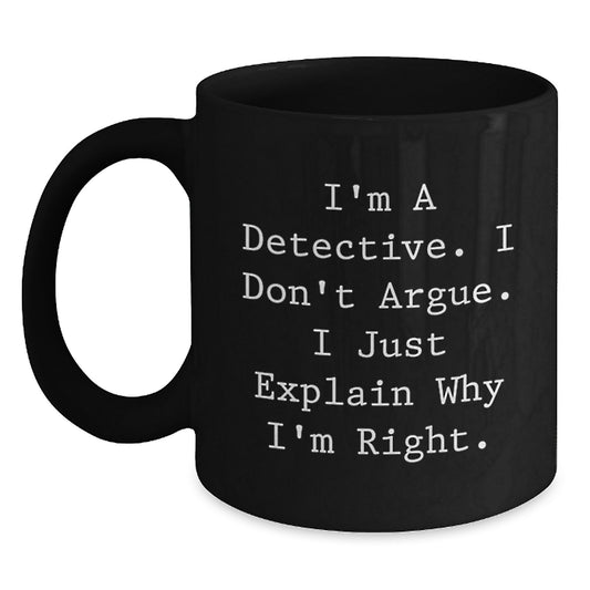 Funny Detective Gifts from Men, Birthday Unique Gifts for Detective, Black Coffee Mug, I'm A Detective. I Don't Argue. I Just Explain Why I'm Right. - Main