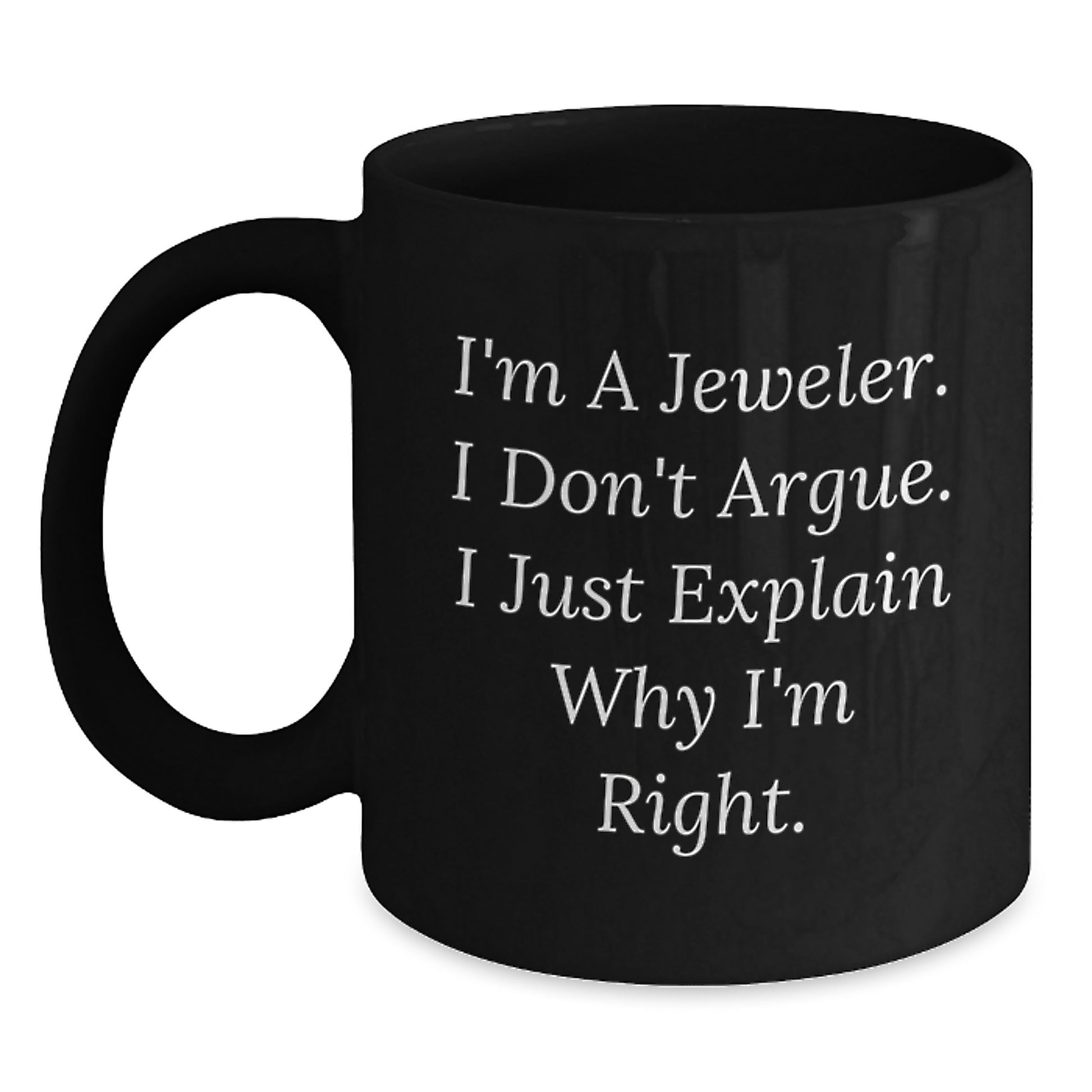 Funny Graduation Gifts from Jeweler - I'm A Jeweler. I Don't Argue. I Just Explain Why I'm Right. Black Coffee Mug for Men - Unique Black Coffee Mugs for Jeweler Friends - Main