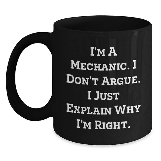 Funny Mechanic Gifts for Men - 'I'm A Mechanic. I Don't Argue.' Black Coffee Mug, 11oz or 15oz Ceramic, Microwave and Dishwasher Safe from Friends, Perfect for Birthday Unique Gifts - Main