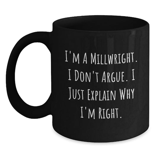 Funny Millwright Gifts from Men for Christmas Unique Gifts Black Coffee Mugs with I'm A Millwright. I Don't Argue. I Just Explain Why I'm Right. Quote - Main