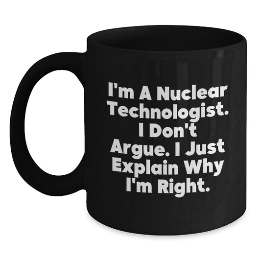 Nuclear Technologist Gifts Funny Graduation Unique Gifts from Family Friends - Black Coffee Mug 'I'm A Nuclear Technologist. I Don't Argue. I Just Explain Why I'm Right.' - Main