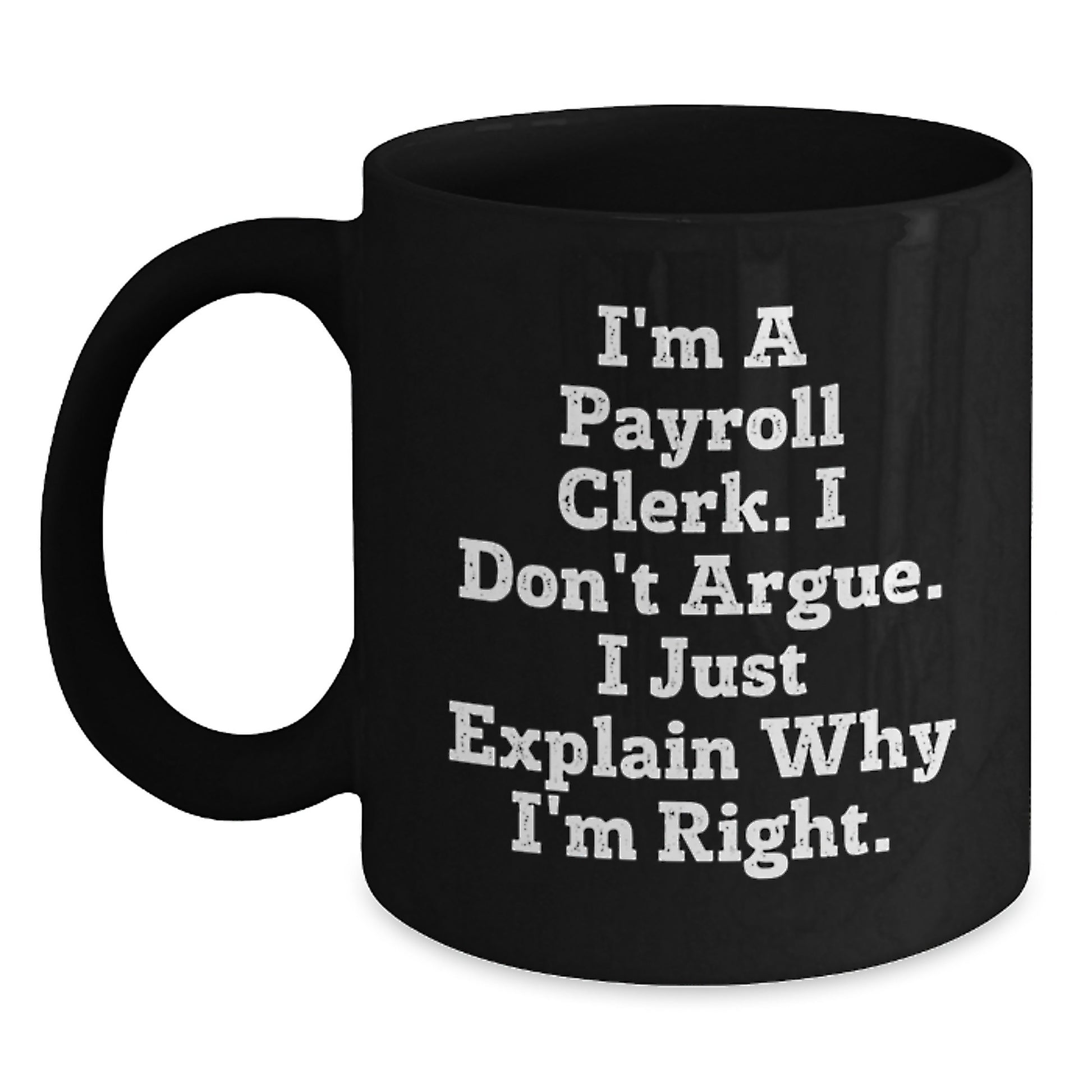 Funny Payroll Clerk Gifts for Men from Friends, Black Coffee Mug, 'I'm A Payroll Clerk. I Don't Argue. I Just Explain Why I'm Right.' - Main