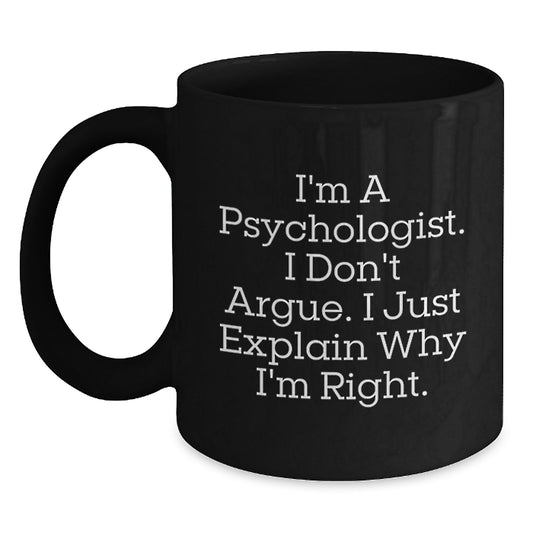 Funny Psychologist Gifts for Friends, Birthday Unique Coffee Mug, I'm A Psychologist. I Don't Argue. I Just Explain Why I'm Right. Black Ceramic Mug - Main