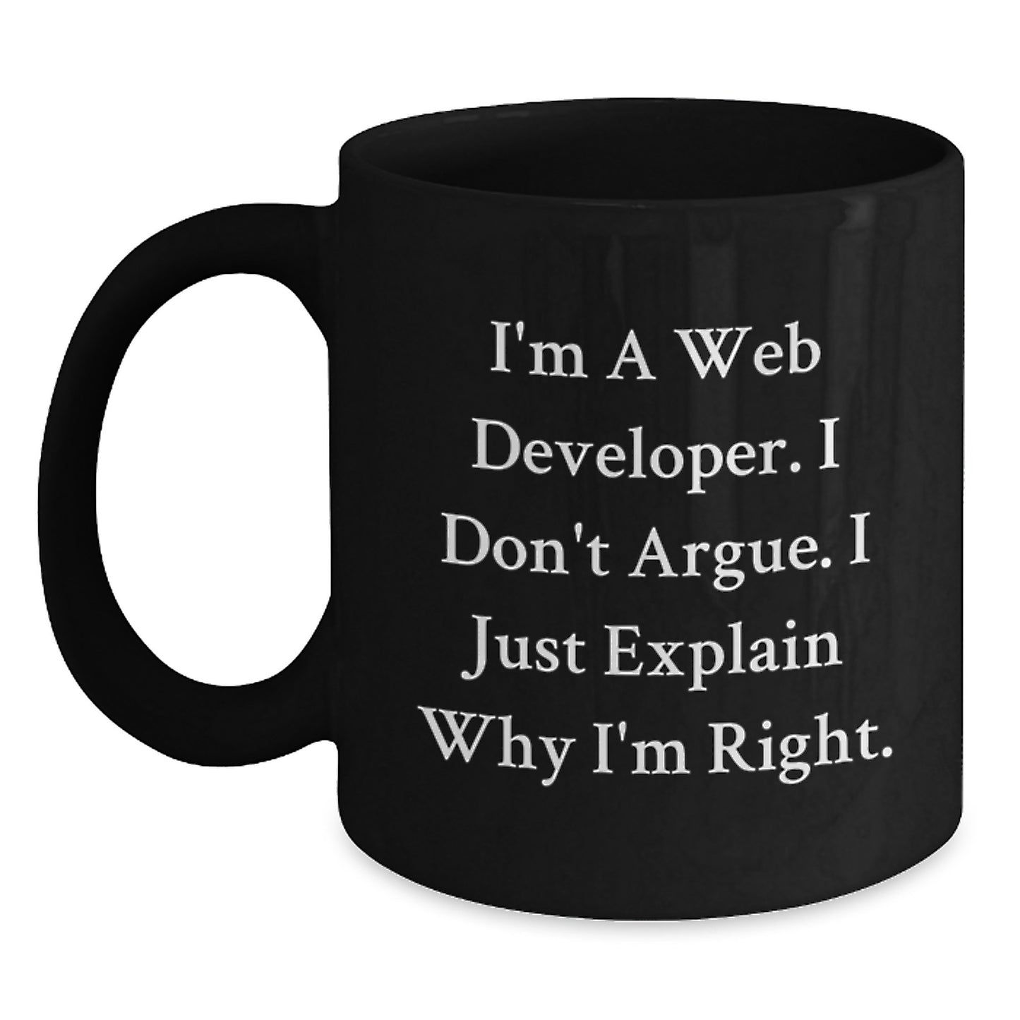 Funny Web Developer Gifts from Friends for Graduation Unique Black Coffee Mug - I'm A Web Developer, I Don't Argue, I Just Explain Why I'm Right. - Main