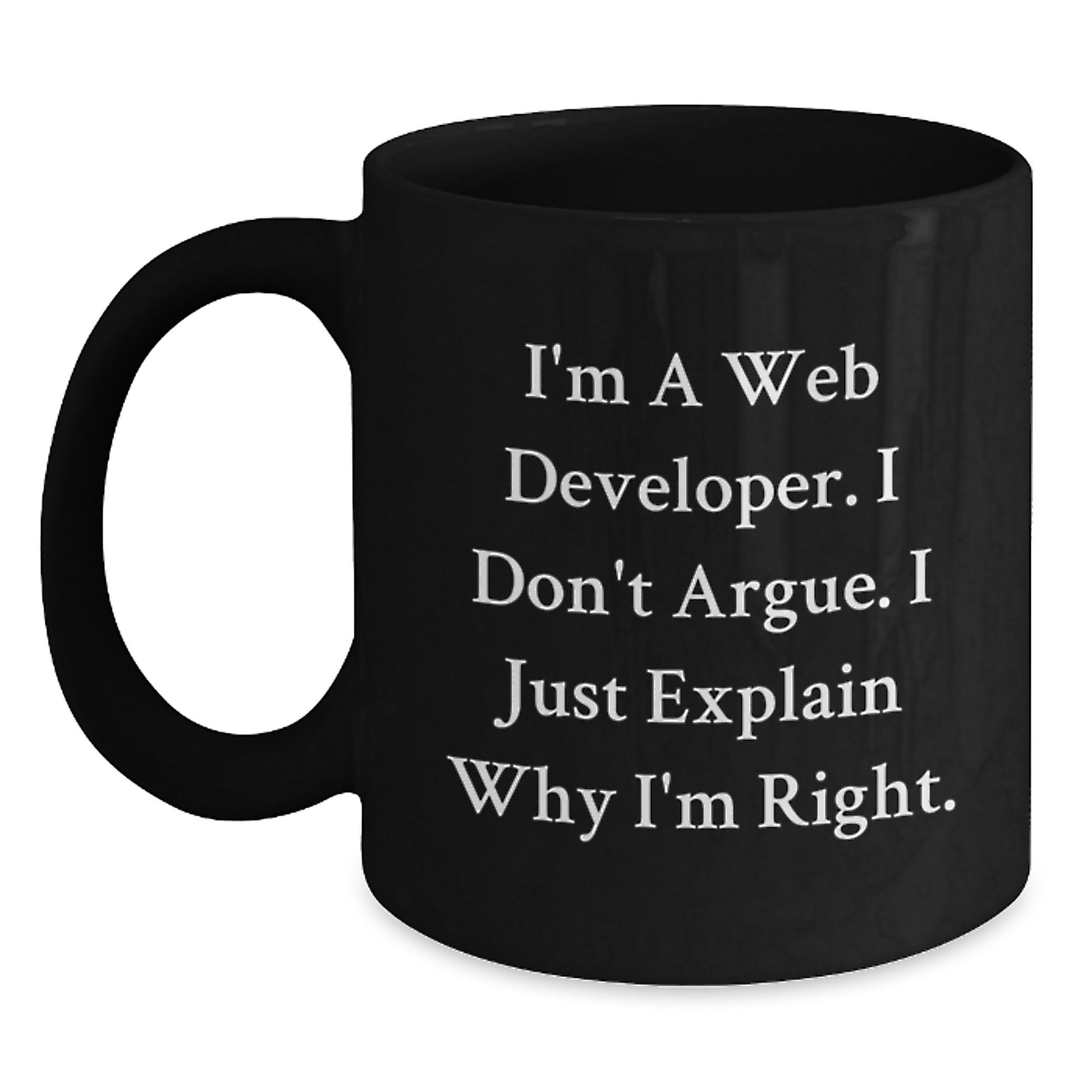 Funny Web Developer Gifts from Friends for Graduation Unique Black Coffee Mug - I'm A Web Developer, I Don't Argue, I Just Explain Why I'm Right. - Main