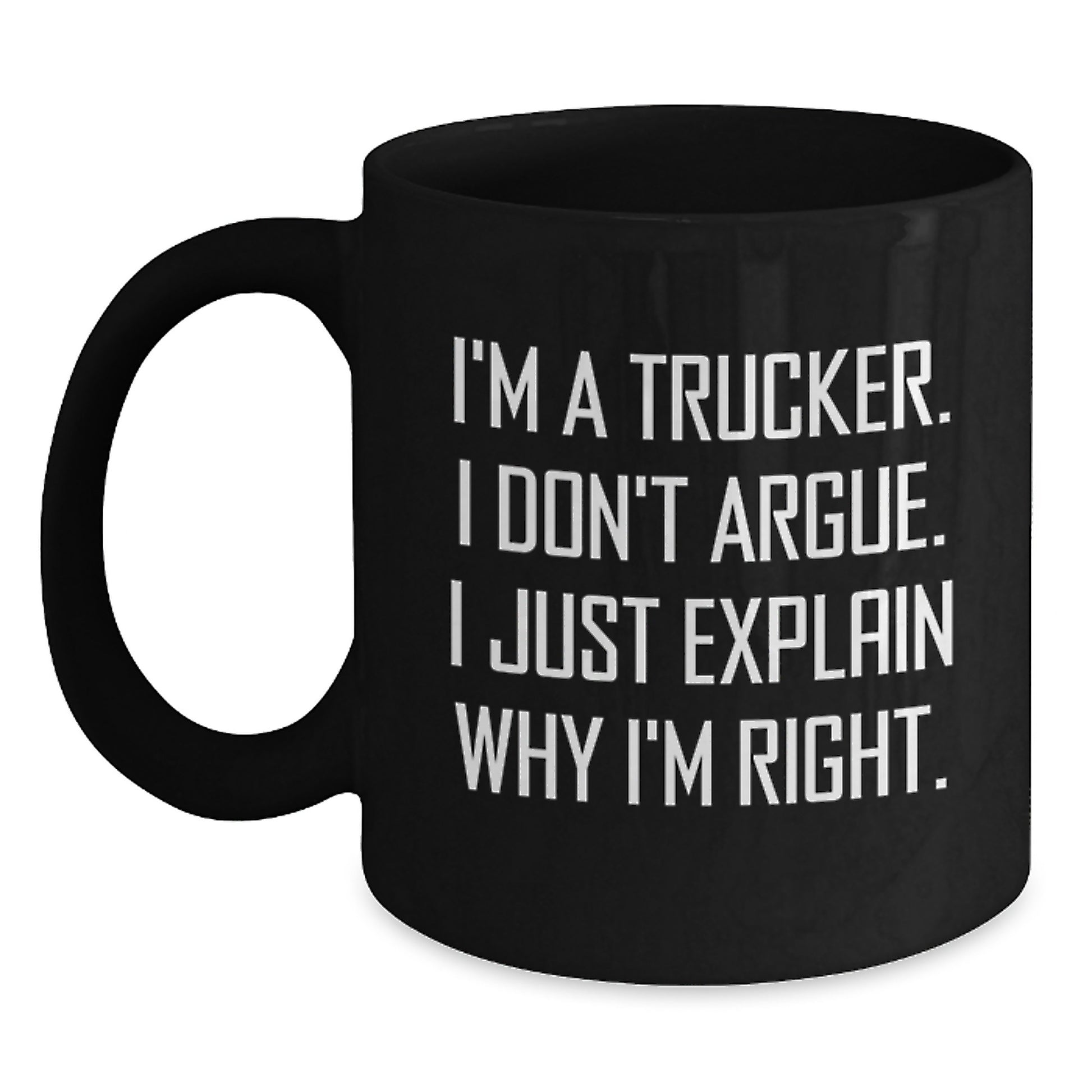 Funny Trucker Gifts from Family, Friends for Men Graduation Unique Black Coffee Mugs, I'm A Trucker. I Don't Argue. I Just Explain Why I'm Right. - Main