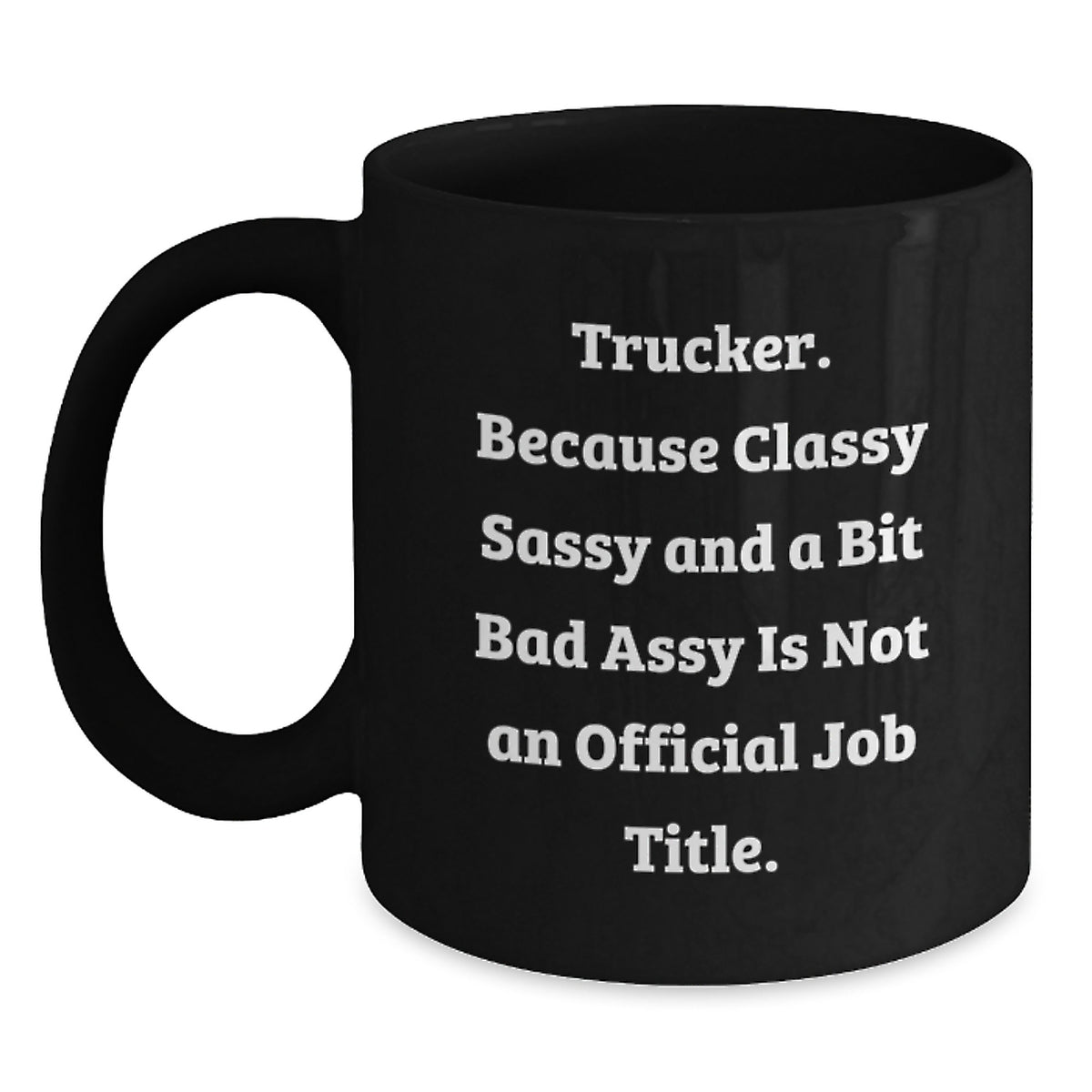 Funny Trucker Gifts for Trucker Women on Mother's Day - Black Coffee Mug with 'Trucker. Because Classy Sassy And A Bit Fearlessy Is Not An Official Job Title.' Quote - Main