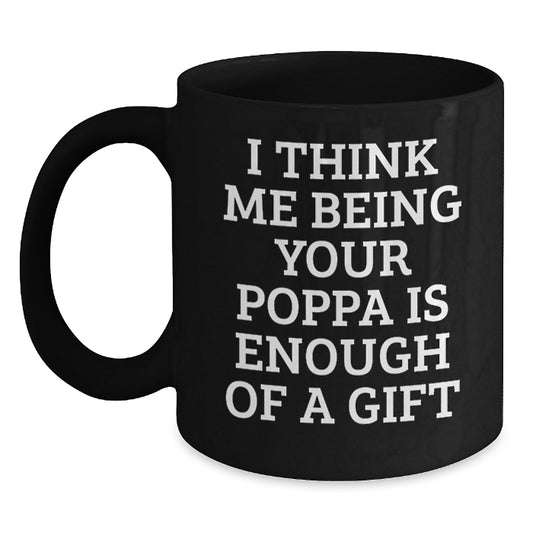 Funny Poppa Gifts from Family - Black Coffee Mug with Quote I Think Me Being Your Poppa Is Enough Of A Gift for Dad, Father's Day Unique Ideas - Main