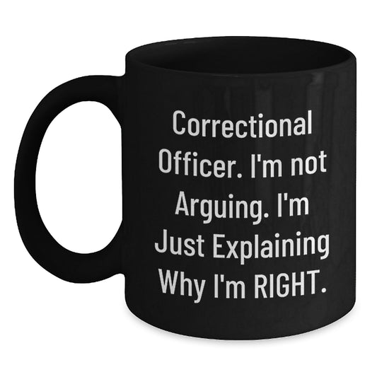 Funny Correctional Officer Gifts Correctional Officer I'm Not Arguing. I'm Just Explaining Why I'm Right. - Black Coffee Mug for Graduation from Friends or Family - Main