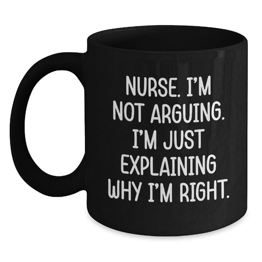 Funny Nurse Gifts from Friends, Inspirational Quotes for Birthday, Black Coffee Mug for her - I'm Not Arguing, I'm Just Explaining Why I'm Right! - Main