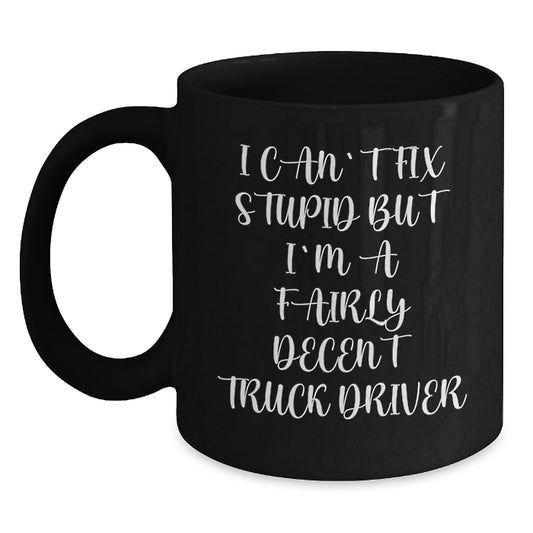 Funny Gifts from Friends for Truck Driver Graduation Unique Mugs, I Can't Fix Stupid But I'm A Fairly Decent Truck Driver, Black Coffee Mug, 11oz or 15oz, Ceramic, Microwave and Dishwasher Safe - Main