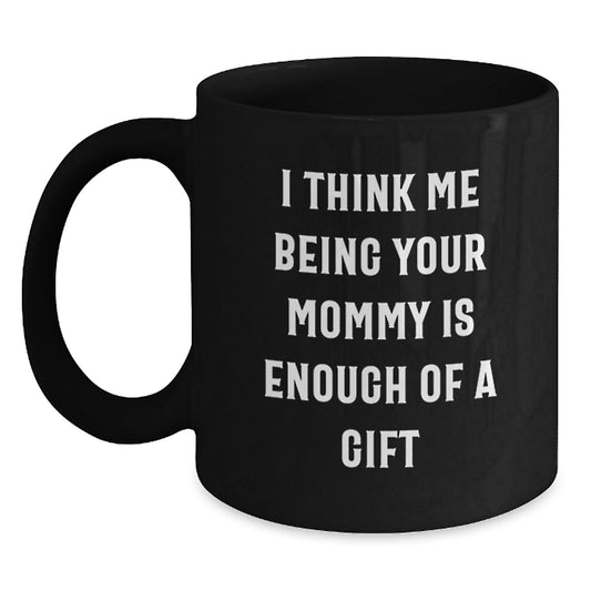 Funny Mommy Gifts from Men to Mommy, Unique Graduation Gifts for Mommy, Black Coffee Mug with I Think Me Being Your Mommy Is Enough Of A Gift Quote - Main