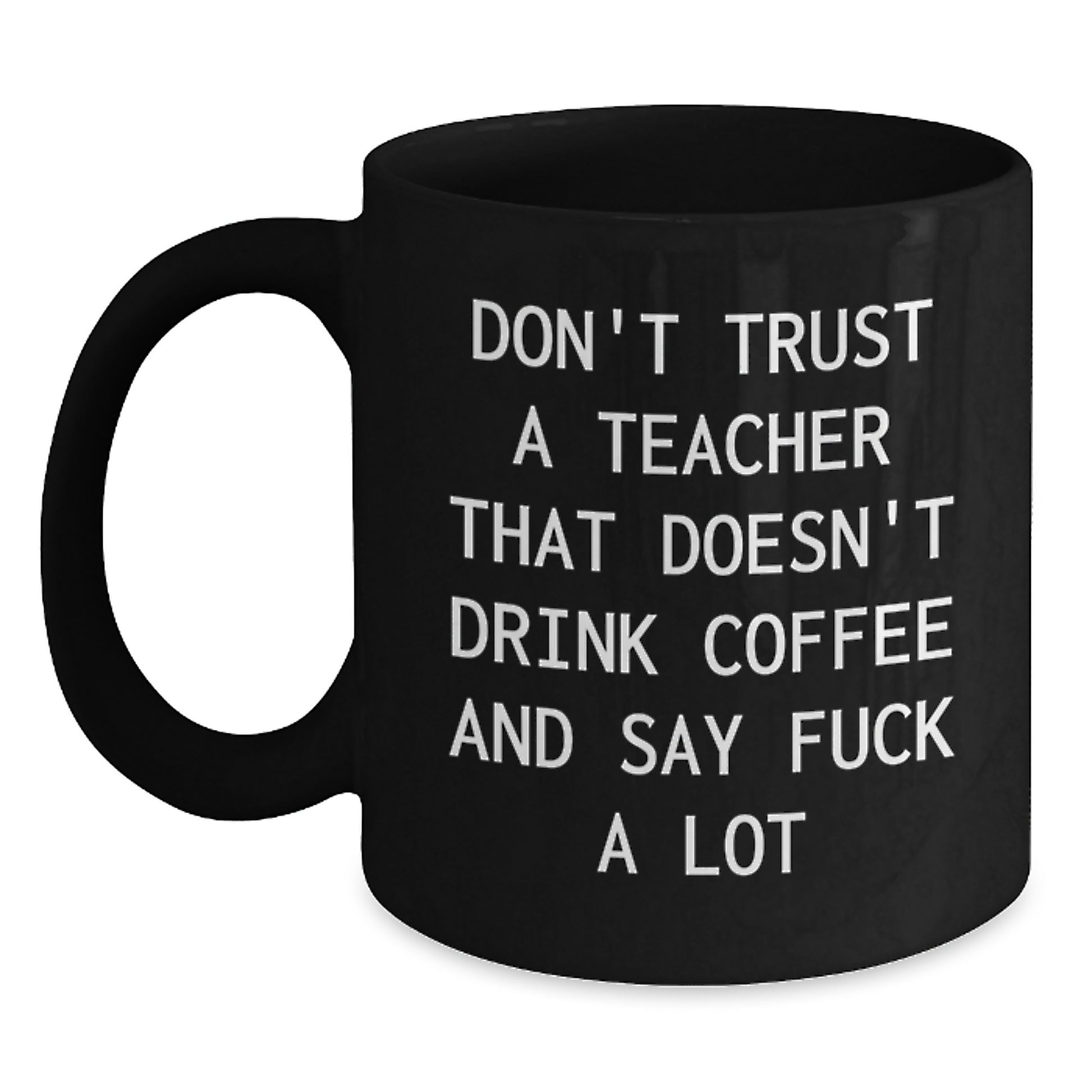 Funny Teacher Gifts from Friends - Black Coffee Mug, Perfect for Men or Women, 'Don't Trust A Teacher That Doesn't Drink Coffee And Say F--k A Lot' Quote, Unique Christmas Unique Gifts - Main
