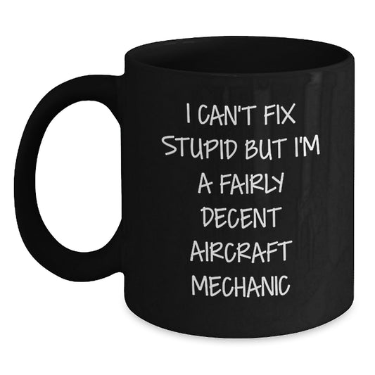 Funny Aircraft Mechanic Gifts, I Can't Fix Stupid But I'm A Fairly Decent Mugs for Graduation, Black Coffee Mug from Friends or Family - Main