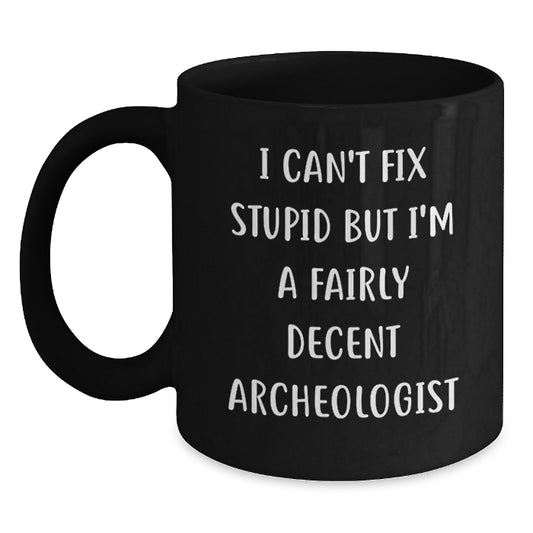 Archeologist Humor Gifts from Friends - I Can't Fix Stupid But I'm A Fairly Decent Archeologist Black Coffee Mug for Graduation, Funny Quote Archeologist Mug, Black Ceramic Mug - Main