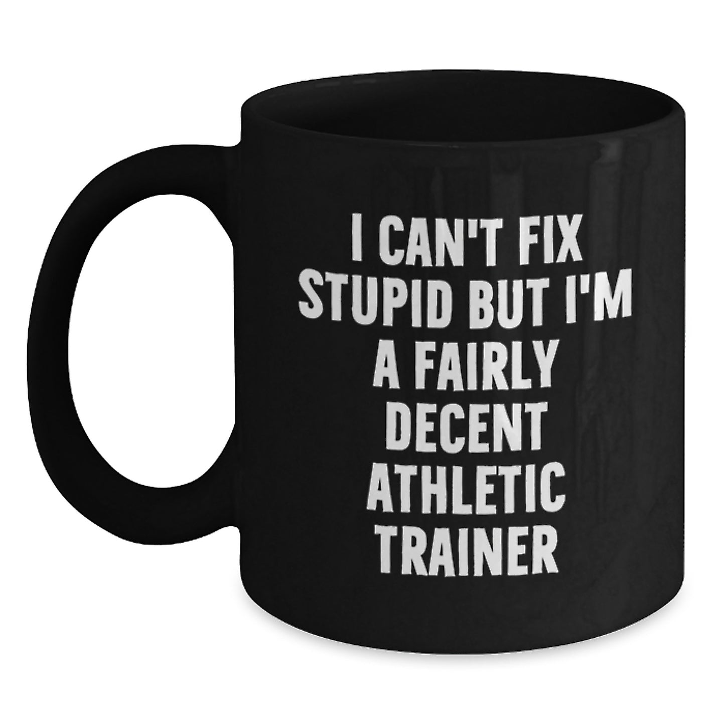 Funny Athletic Trainer Gifts from Friends - Black Coffee Mug I Can't Fix Stupid But I'm A Fairly Decent Athletic Trainer for Graduation - Main