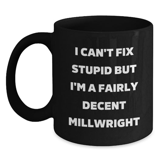 Funny Millwright Gifts from Friends for Graduation Unique Black Coffee Mugs I Can't Fix Stupid But I'm A Fairly Decent Millwright Lovers - Main