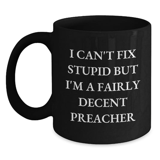 Funny Preacher Gift, I Can't Fix Stupid But I'm A Fairly Decent Preacher, Unique Black Coffee Mug for Graduation, Gifts from Men to Preacher, Gifts for Preacher - Main