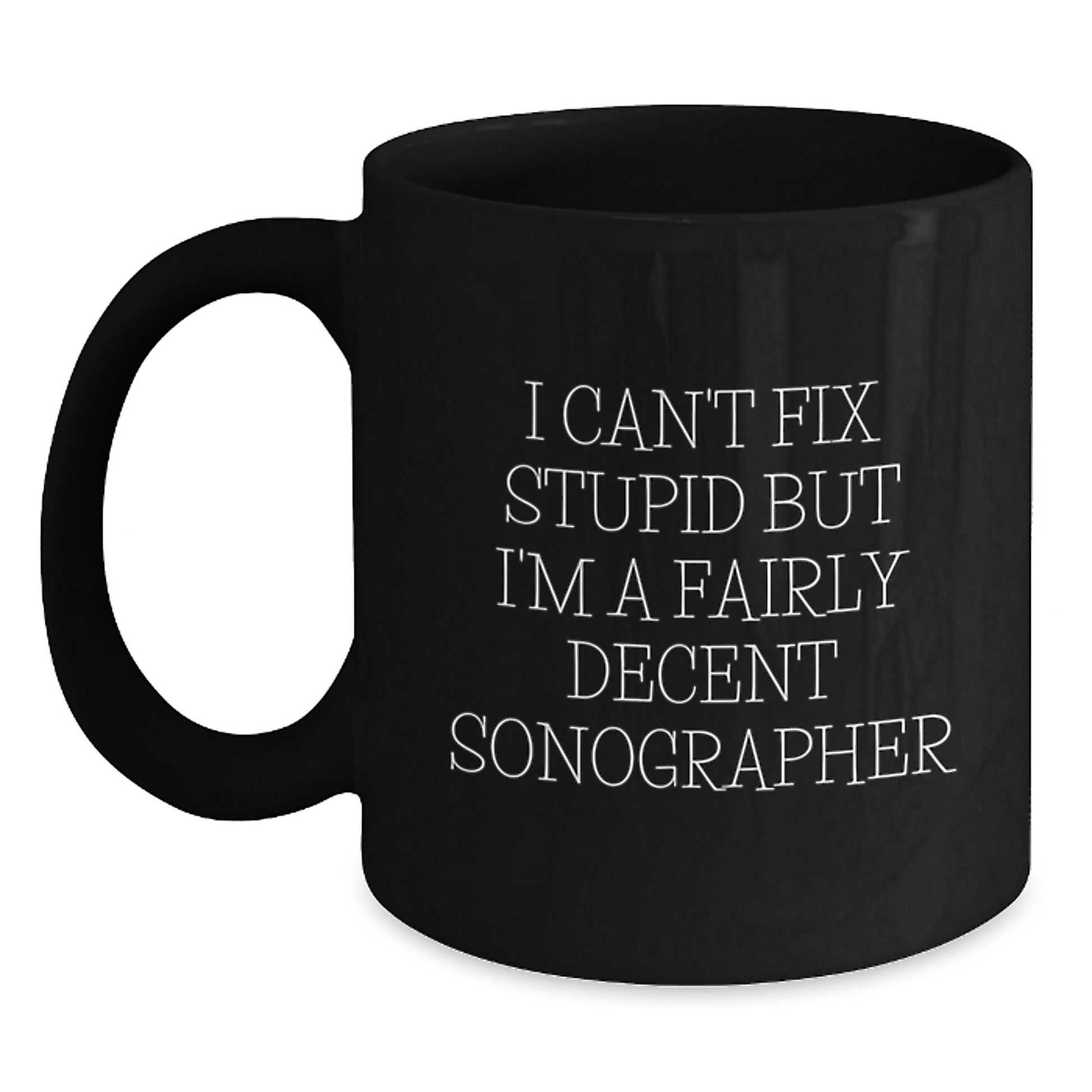 Funny Sonographer Gifts for Christmas - Black Coffee Mug 'I Can't Fix Stupid But I'm A Fairly Decent Sonographer' from Friends - Main