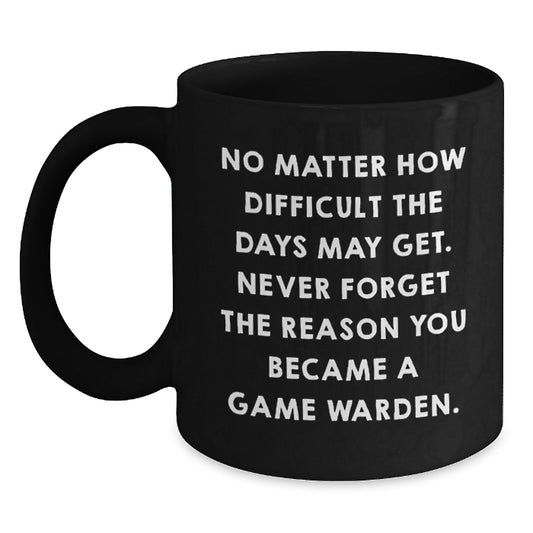 Game Warden Inspirational Mug, Gifts from Friends, Graduation Unique Gifts for Game Wardens, 'No Matter How Difficult The Days May Get. Never Forget The Reason You Became A Game Warden.' - Main