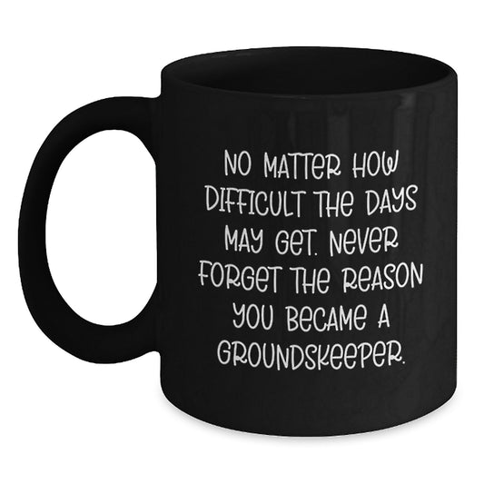 groundskeeper Gifts from Friends, Black Coffee Mug for Graduation, No Matter How Difficult The Days May Get, Inspirational Quote - Main