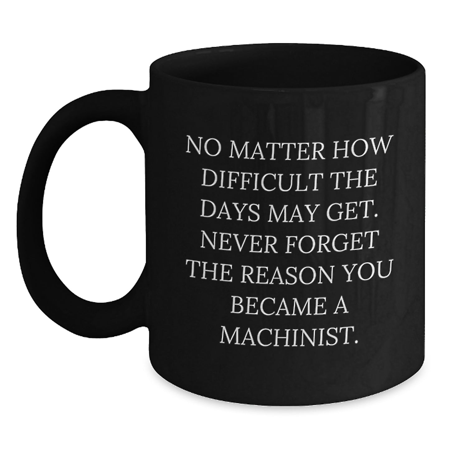 Machinist Inspirational Gifts from Friends for Graduation Unique Black Coffee Mug - Never Forget The Reason You Became A Machinist. - Main