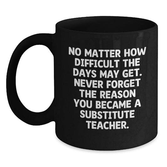 Inspirational Substitute Teacher Gifts from Friends, Coworkers, Family - 'No Matter How Difficult The Days...'- Black Coffee Mug for Graduation - Main
