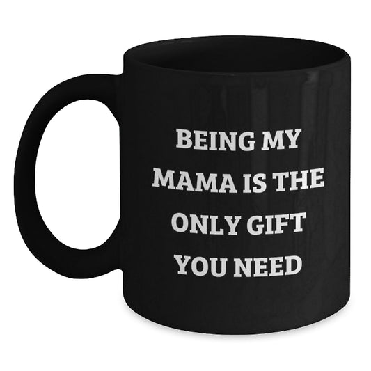 Funny Mama Gifts - Being My Mama Is The Only Gift You Need, Black Coffee Mug for Mama, Graduation Unique Gifts from Men to Mama - Main
