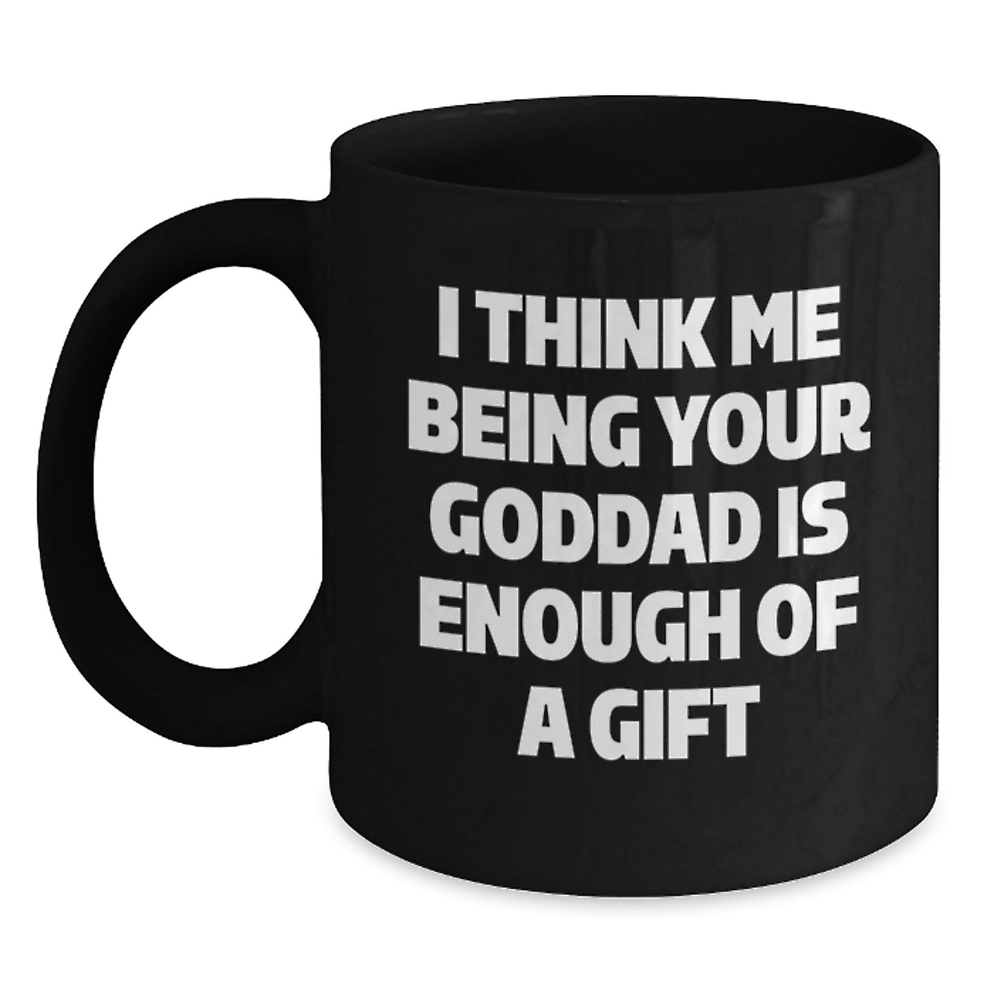Funny Goddad Gifts from Men for Him - I Think Me Being Your Goddad Is Enough Of A Gift Black Birthday Unique Coffee Mug 11oz/15oz Ceramic - Main