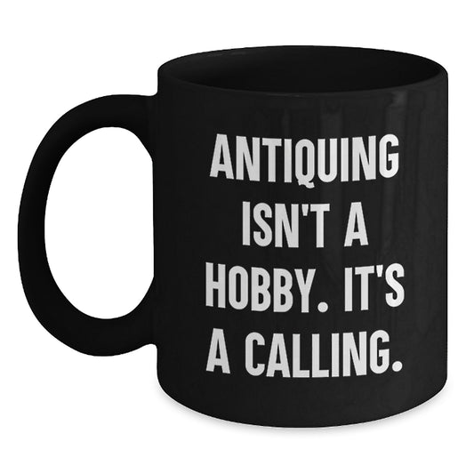 Antiquing Enthusiasts Gifts for Men from Friends, Funny Black Coffee Mug, 'Antiquing Isn't A Hobby. It's A Calling.' - Main