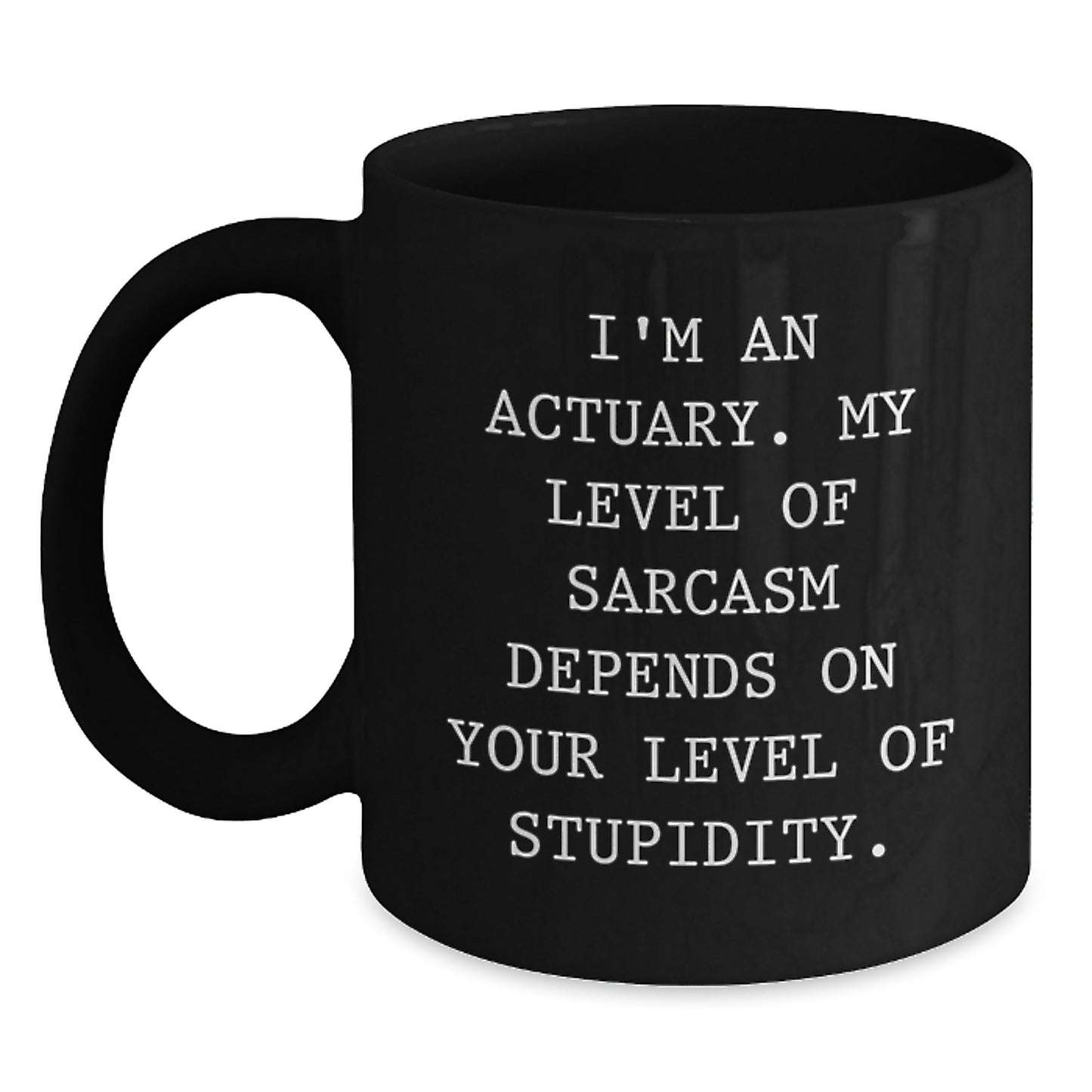 Funny Actuary Gifts for Men - Black Coffee Mug - Perfect for Actuary Graduation Unique Gifts from Friends, 'I'm An Actuary. My Level Of Sarcasm Depends On Your Level Of Stupidity. - Main