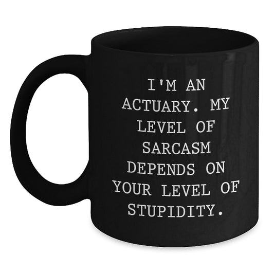 Funny Actuary Gifts for Men - Black Coffee Mug - Perfect for Actuary Graduation Unique Gifts from Friends, 'I'm An Actuary. My Level Of Sarcasm Depends On Your Level Of Stupidity. - Main