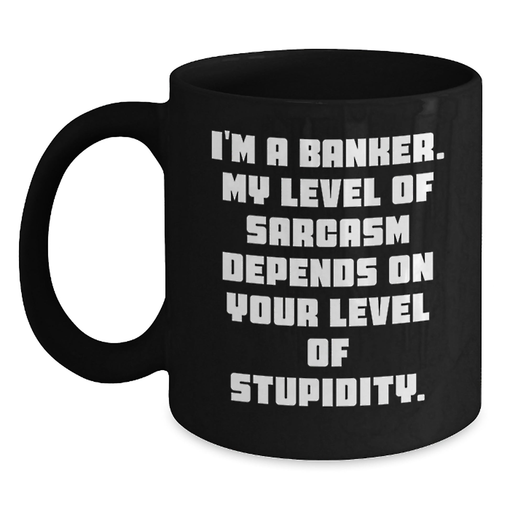 Gifts from Friends for Banker - Funny Black Coffee Mug, Graduation Unique Gifts, I'm A Banker. My Level Of Sarcasm Depends On Your Level Of Stupidity. - Main